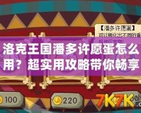洛克王國潘多許愿蛋怎么用？超實用攻略帶你暢享奇幻冒險！