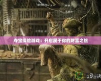 奪寶探險(xiǎn)游戲：開(kāi)啟屬于你的財(cái)富之旅