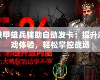 鐵甲雄兵輔助自動發卡：提升游戲體驗，輕松掌控戰場
