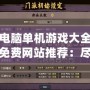 電腦單機游戲大全免費網站推薦：盡情享受無網暢玩的樂趣