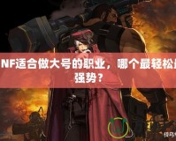 DNF適合做大號的職業，哪個最輕松最強勢？