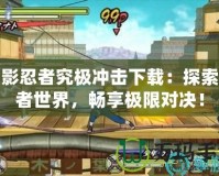 火影忍者究極沖擊下載：探索忍者世界，暢享極限對決！
