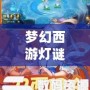 夢幻西游燈謎答題器怎么用：輕松解謎，贏取豐厚獎勵！
