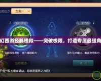 夢幻西游經脈模擬——突破極限，打造專屬最強角色