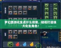 夢幻西游化生點什么技能，輕松打造強大化生角色！