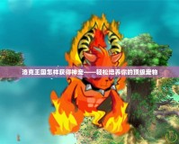 洛克王國怎樣獲得神寵——輕松培養你的頂級寵物