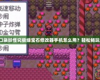 口袋妖怪究極綠寶石修改器手機(jī)怎么用？輕松暢玩！