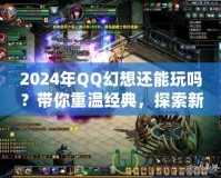 2024年QQ幻想還能玩嗎？帶你重溫經典，探索新玩法！