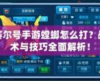 賽爾號(hào)手游螳螂怎么打？戰(zhàn)術(shù)與技巧全面解析！