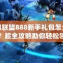 英雄聯盟888新手禮包怎么領的？超全攻略助你輕松領取！