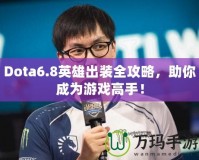 Dota6.8英雄出裝全攻略，助你成為游戲高手！