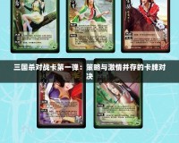 三國殺對戰卡第一彈：策略與激情并存的卡牌對決