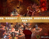 探秘“暗黑隱藏關(guān)卡”：挑戰(zhàn)你的極限，體驗(yàn)超乎想象的游戲世界
