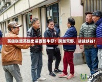 英雄聯盟英雄出裝西部牛仔：跨越荒野，決戰峽谷！