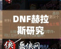DNF赫拉斯研究所機制全面解析，帶你走進地下城的新戰斗世界！