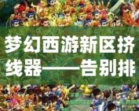 夢幻西游新區擠線器——告別排隊，讓游戲更暢快