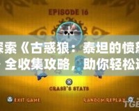 探索《古惑狼：泰坦的憤怒》全收集攻略，助你輕松通關！