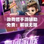 勁舞團手游輔助免費：解鎖無限樂趣，輕松贏得游戲勝利