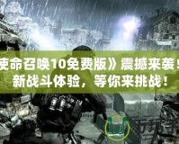 《使命召喚10免費版》震撼來襲！全新戰斗體驗，等你來挑戰！