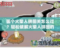 畫個火柴人拼圖關怎么過？輕松破解火柴人拼圖的技巧與策略