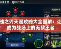 英魂之刃天賦攻略大全圖解：讓你成為戰場上的無敵王者