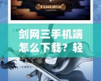 劍網三手機端怎么下載？輕松體驗全新江湖世界！