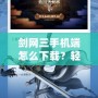 劍網三手機端怎么下載？輕松體驗全新江湖世界！