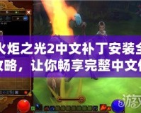 火炬之光2中文補丁安裝全攻略，讓你暢享完整中文體驗
