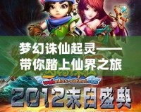 夢幻誅仙起靈——帶你踏上仙界之旅，探索無限可能！