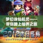 夢(mèng)幻誅仙起靈——帶你踏上仙界之旅，探索無限可能！