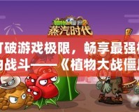 打破游戲極限，暢享最強(qiáng)植物戰(zhàn)斗——《植物大戰(zhàn)僵尸2》滿五階存檔帶你體驗最強(qiáng)陣容！