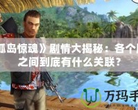 《孤島驚魂》劇情大揭秘：各個版本之間到底有什么關(guān)聯(lián)？