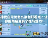 神武白無(wú)憂(yōu)怎么染色好看點(diǎn)？讓你的角色更具個(gè)性與魅力！