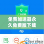 免費加速器永久免費版下載免廣告，暢享極速網絡體驗！