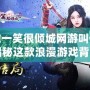 微微一笑很傾城網游叫什么？揭秘這款浪漫游戲背后的精彩世界！