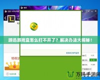 游迅游戲盒怎么打不開了？解決辦法大揭秘！