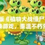 正版《植物大戰(zhàn)僵尸》：經(jīng)典游戲，重溫不朽樂趣