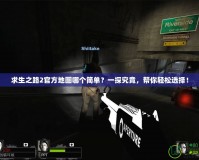 求生之路2官方地圖哪個簡單？一探究竟，幫你輕松選擇！