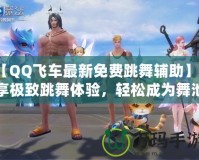 【QQ飛車最新免費跳舞輔助】暢享極致跳舞體驗，輕松成為舞池焦點！