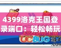 4399洛克王國登錄端口：輕松暢玩，精彩不斷