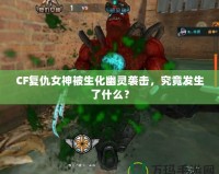 CF復仇女神被生化幽靈襲擊，究竟發生了什么？