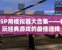 PSP用模擬器大合集——暢玩經典游戲的最佳選擇