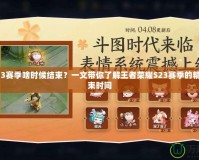 王者S23賽季啥時候結(jié)束？一文帶你了解王者榮耀S23賽季的精彩與結(jié)束時間