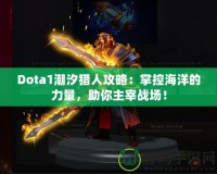 Dota1潮汐獵人攻略：掌控海洋的力量，助你主宰戰(zhàn)場(chǎng)！