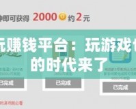網游試玩賺錢平臺：玩游戲也能賺錢的時代來了