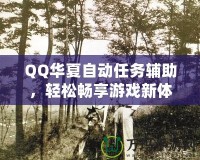 QQ華夏自動(dòng)任務(wù)輔助，輕松暢享游戲新體驗(yàn)！