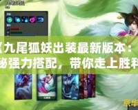 《九尾狐妖出裝最新版本：揭秘強(qiáng)力搭配，帶你走上勝利之巔》