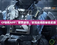 CF領槍APP：極致體驗，掌控戰場的秘密武器
