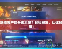 英雄聯盟客戶端升級太慢？輕松解決，讓你暢玩無阻！