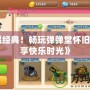 《重溫經典！暢玩彈彈堂懷舊服，盡享快樂時光》